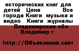 12 исторических книг для детей › Цена ­ 2 000 - Все города Книги, музыка и видео » Книги, журналы   . Владимирская обл.,Владимир г.